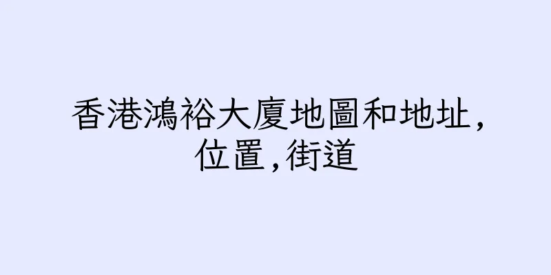 香港鴻裕大廈地圖和地址,位置,街道