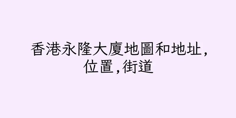 香港永隆大廈地圖和地址,位置,街道