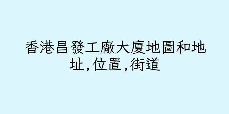 香港昌發工廠大廈地圖和地址,位置,街道