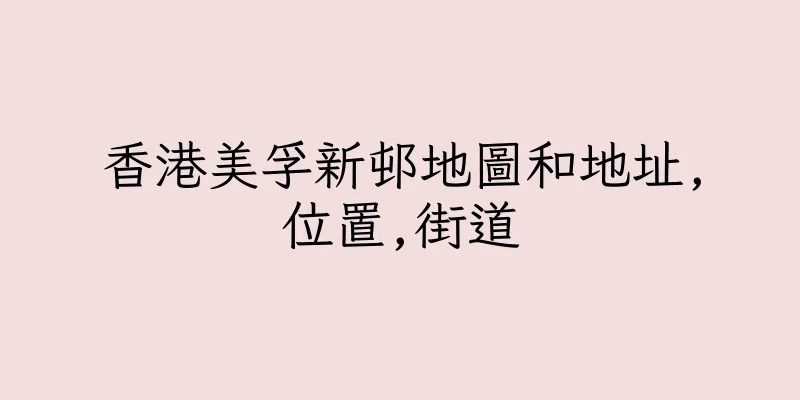 香港美孚新邨地圖和地址,位置,街道