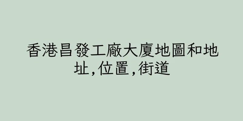 香港昌發工廠大廈地圖和地址,位置,街道