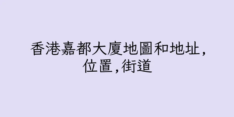 香港嘉都大廈地圖和地址,位置,街道
