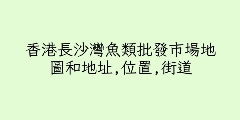 香港長沙灣魚類批發市場地圖和地址,位置,街道