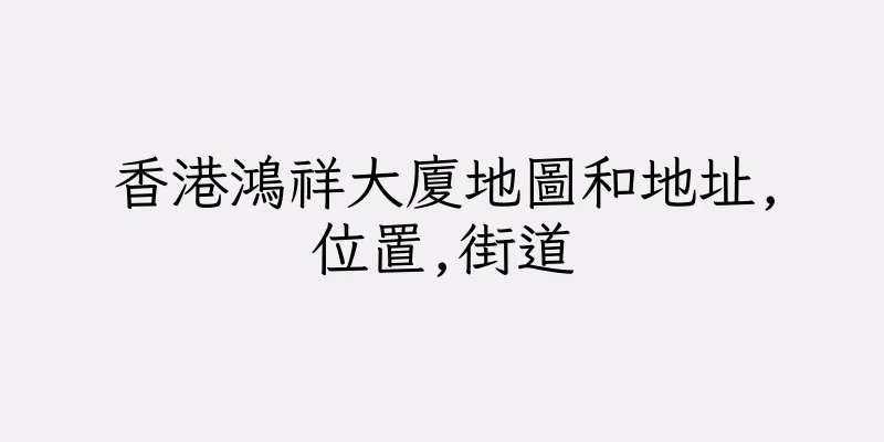 香港鴻祥大廈地圖和地址,位置,街道