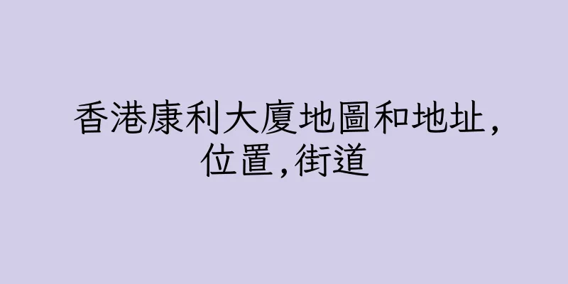 香港康利大廈地圖和地址,位置,街道