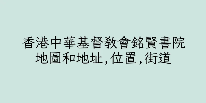 香港中華基督教會銘賢書院地圖和地址,位置,街道