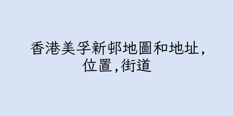 香港美孚新邨地圖和地址,位置,街道