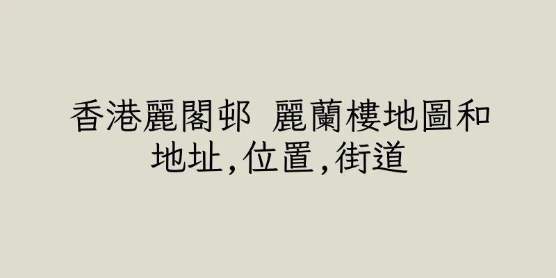 香港麗閣邨 麗蘭樓地圖和地址,位置,街道