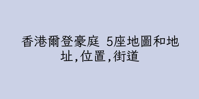 香港爾登豪庭 5座地圖和地址,位置,街道