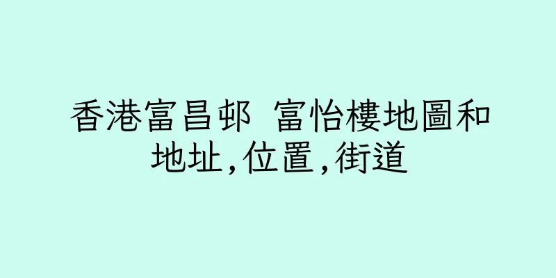 香港富昌邨 富怡樓地圖和地址,位置,街道