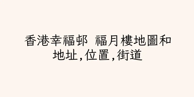 香港幸福邨 福月樓地圖和地址,位置,街道