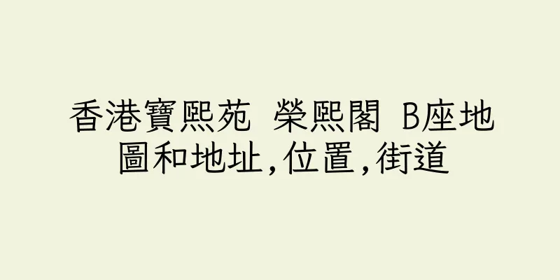 香港寶熙苑 榮熙閣 B座地圖和地址,位置,街道