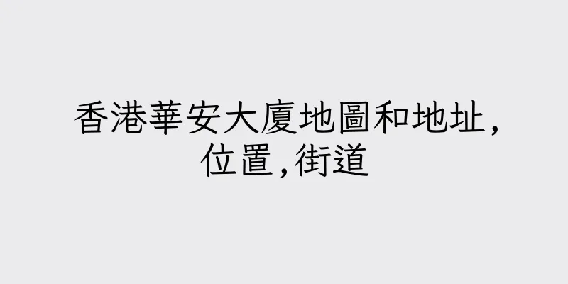 香港華安大廈地圖和地址,位置,街道