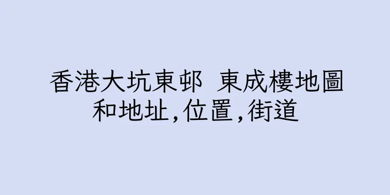 香港大坑東邨 東成樓地圖和地址,位置,街道