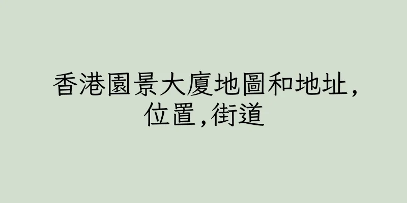 香港園景大廈地圖和地址,位置,街道