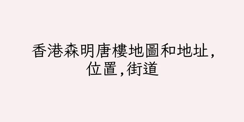 香港森明唐樓地圖和地址,位置,街道