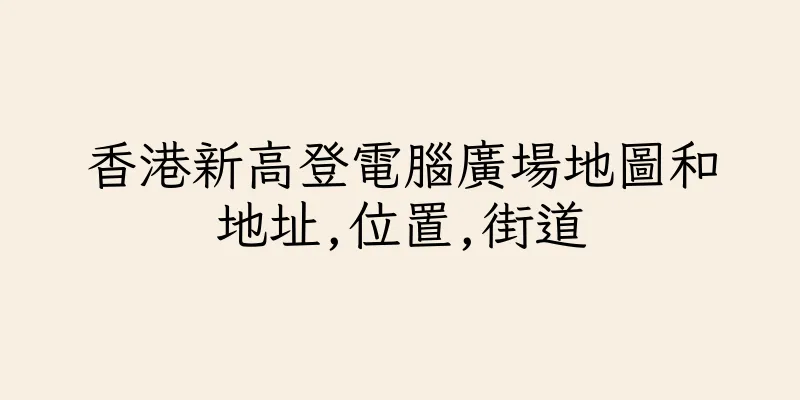 香港新高登電腦廣場地圖和地址,位置,街道