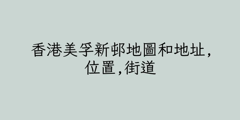 香港美孚新邨地圖和地址,位置,街道
