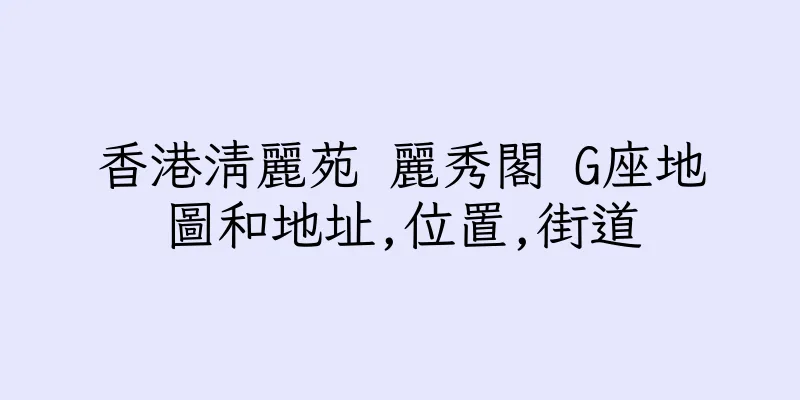 香港清麗苑 麗秀閣 G座地圖和地址,位置,街道