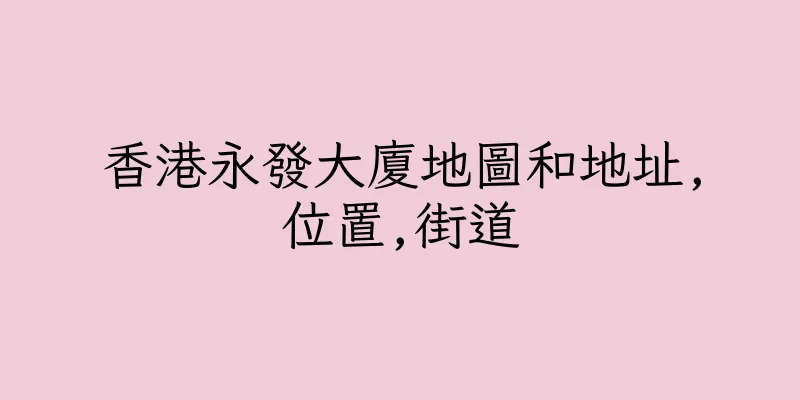 香港永發大廈地圖和地址,位置,街道
