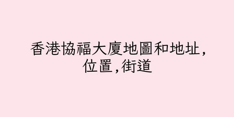 香港協福大廈地圖和地址,位置,街道