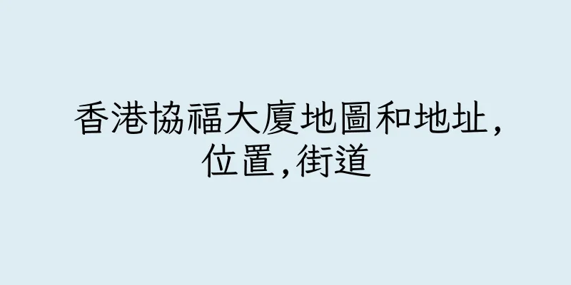 香港協福大廈地圖和地址,位置,街道