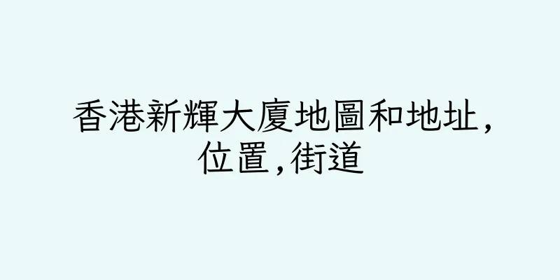 香港新輝大廈地圖和地址,位置,街道