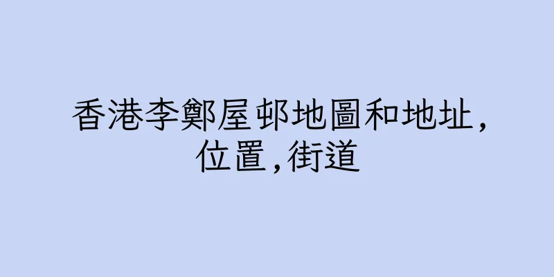 香港李鄭屋邨地圖和地址,位置,街道