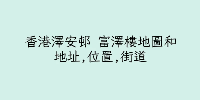 香港澤安邨 富澤樓地圖和地址,位置,街道