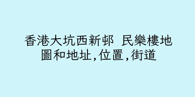 香港大坑西新邨 民樂樓地圖和地址,位置,街道