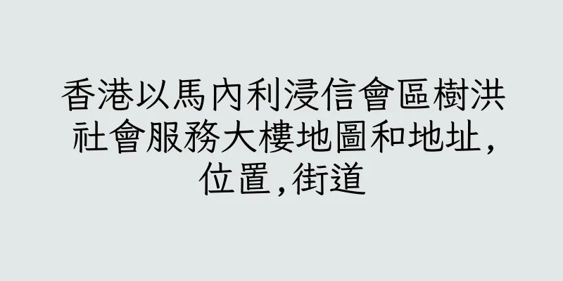 香港以馬內利浸信會區樹洪社會服務大樓地圖和地址,位置,街道