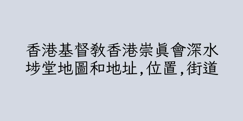 香港基督教香港崇真會深水埗堂地圖和地址,位置,街道