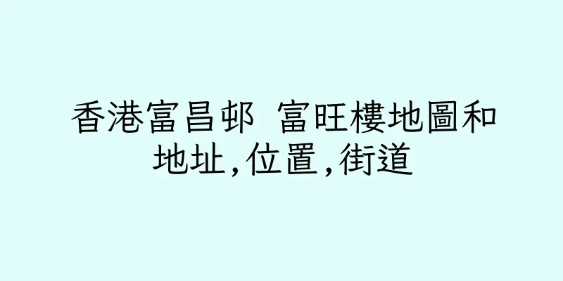 香港富昌邨 富旺樓地圖和地址,位置,街道