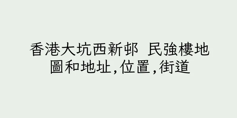 香港大坑西新邨 民強樓地圖和地址,位置,街道