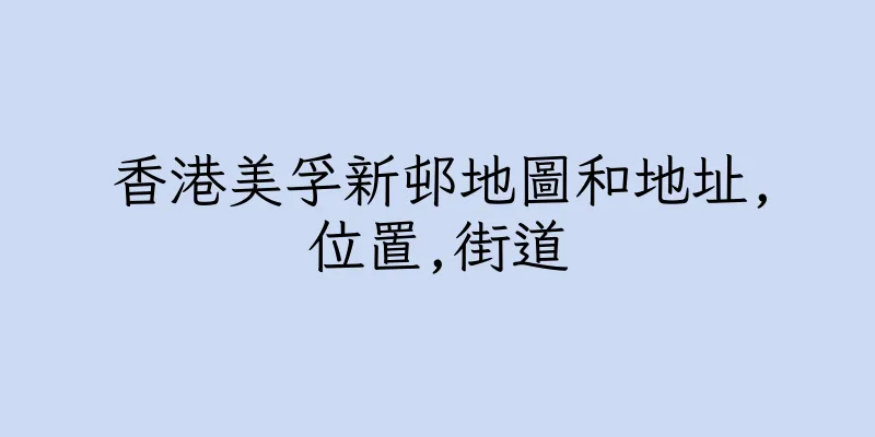 香港美孚新邨地圖和地址,位置,街道