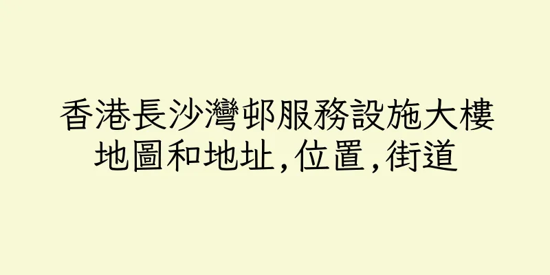 香港長沙灣邨服務設施大樓地圖和地址,位置,街道