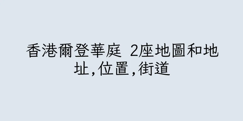香港爾登華庭 2座地圖和地址,位置,街道