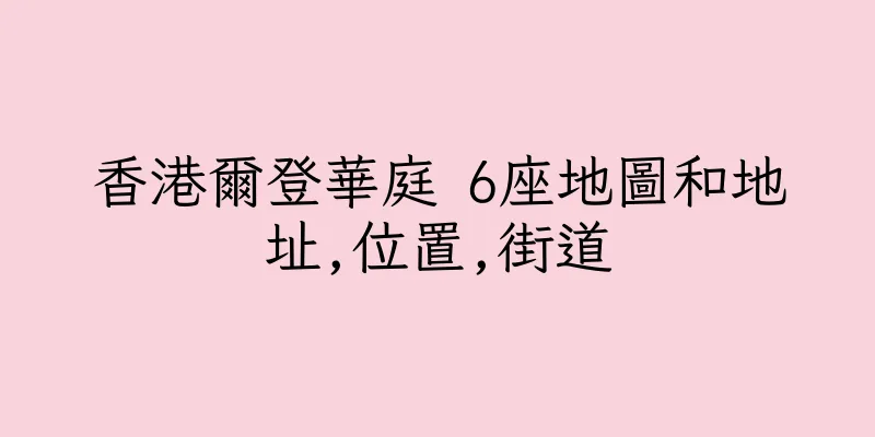 香港爾登華庭 6座地圖和地址,位置,街道