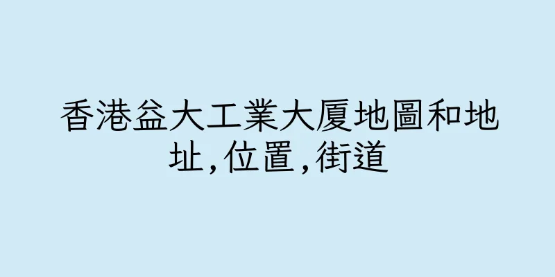 香港益大工業大厦地圖和地址,位置,街道