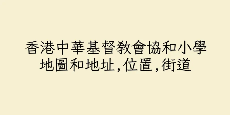 香港中華基督教會協和小學地圖和地址,位置,街道