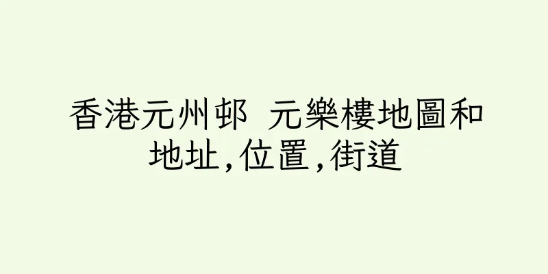 香港元州邨 元樂樓地圖和地址,位置,街道