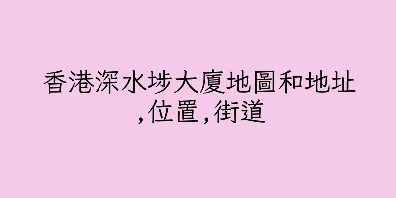 香港深水埗大廈地圖和地址,位置,街道