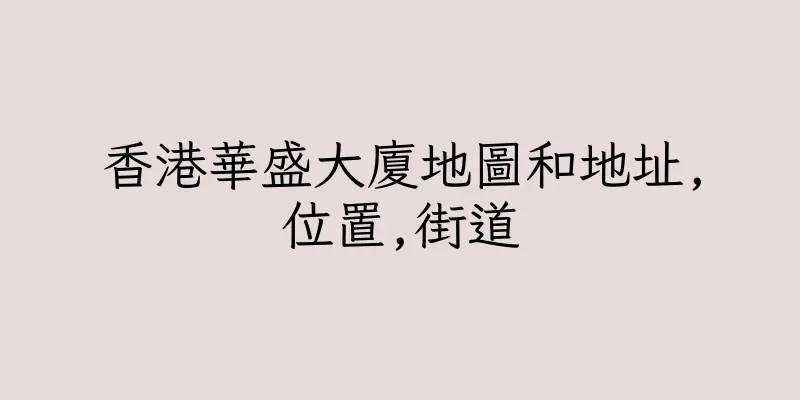 香港華盛大廈地圖和地址,位置,街道