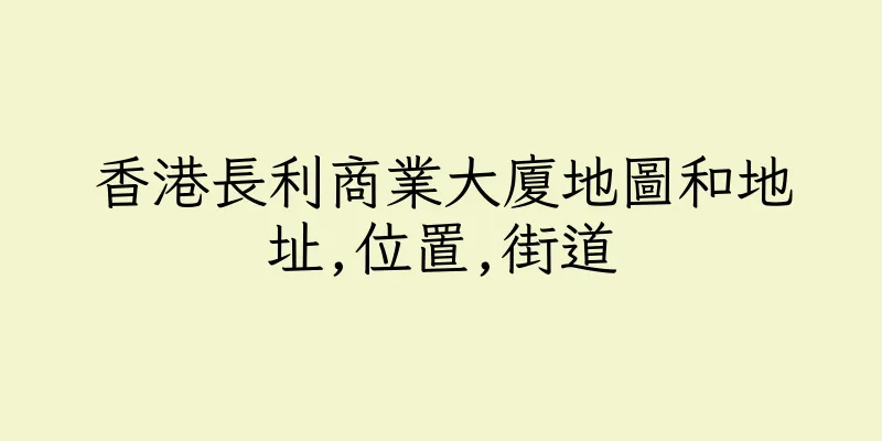 香港長利商業大廈地圖和地址,位置,街道