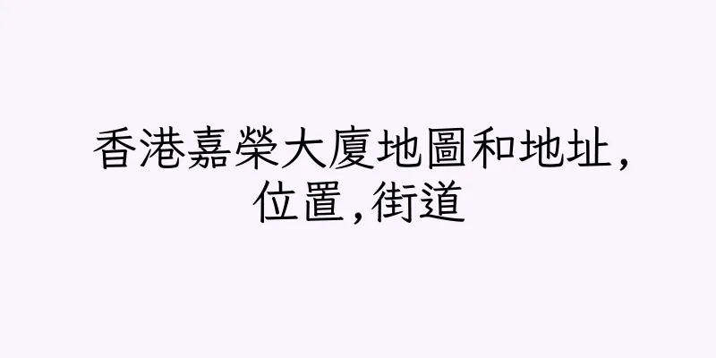 香港嘉榮大廈地圖和地址,位置,街道