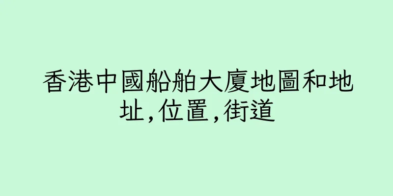 香港中國船舶大廈地圖和地址,位置,街道