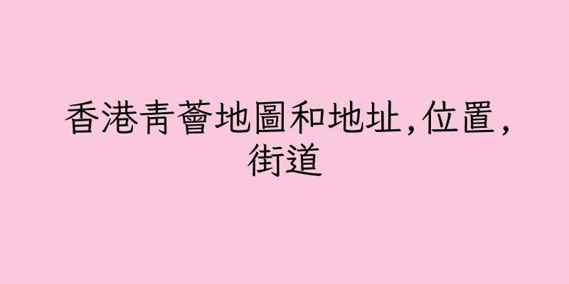 香港青薈地圖和地址,位置,街道