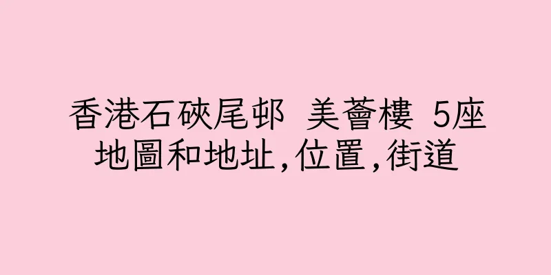 香港石硤尾邨 美薈樓 5座地圖和地址,位置,街道