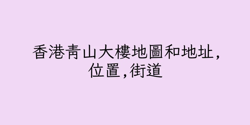 香港青山大樓地圖和地址,位置,街道