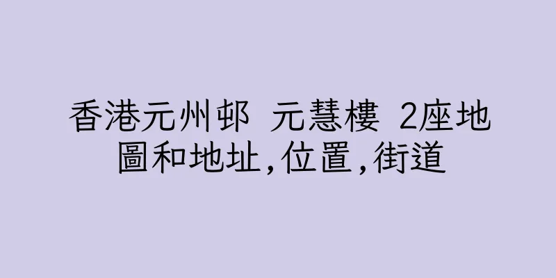 香港元州邨 元慧樓 2座地圖和地址,位置,街道